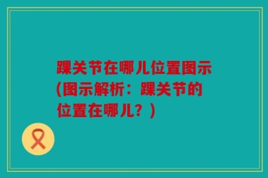 踝关节在哪儿位置图示(图示解析：踝关节的位置在哪儿？)