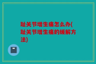 趾关节增生痛怎么办(趾关节增生痛的缓解方法)