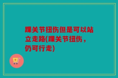 踝关节扭伤但是可以站立走路(踝关节扭伤，仍可行走)