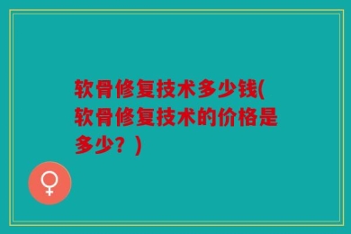 软骨修复技术多少钱(软骨修复技术的价格是多少？)