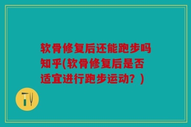 软骨修复后还能跑步吗知乎(软骨修复后是否适宜进行跑步运动？)
