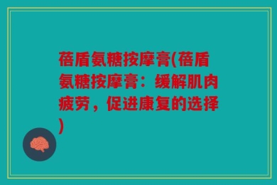 蓓盾氨糖按摩膏(蓓盾氨糖按摩膏：缓解肌肉疲劳，促进康复的选择)