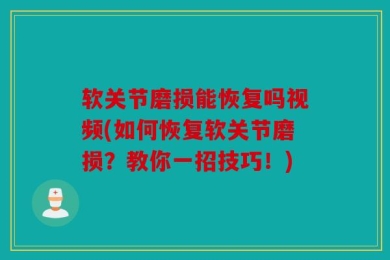 软关节磨损能恢复吗视频(如何恢复软关节磨损？教你一招技巧！)