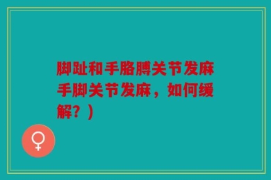 脚趾和手胳膊关节发麻手脚关节发麻，如何缓解？)