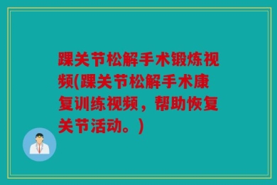 踝关节松解手术锻炼视频(踝关节松解手术康复训练视频，帮助恢复关节活动。)