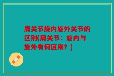 肩关节旋内旋外关节的区别(肩关节：旋内与旋外有何区别？)