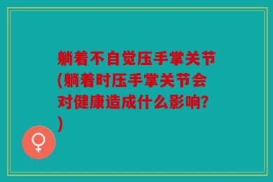 躺着不自觉压手掌关节(躺着时压手掌关节会对健康造成什么影响？)