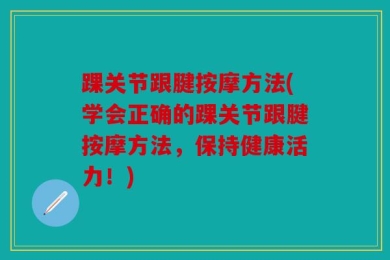 踝关节跟腱按摩方法(学会正确的踝关节跟腱按摩方法，保持健康活力！)