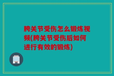 胯关节受伤怎么锻炼视频(胯关节受伤后如何进行有效的锻炼)