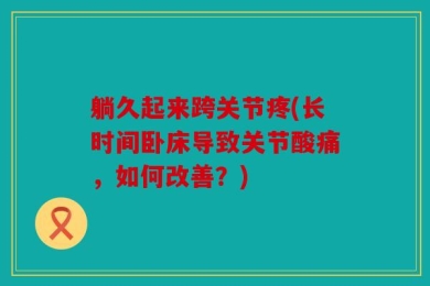 躺久起来跨关节疼(长时间卧床导致关节酸痛，如何改善？)
