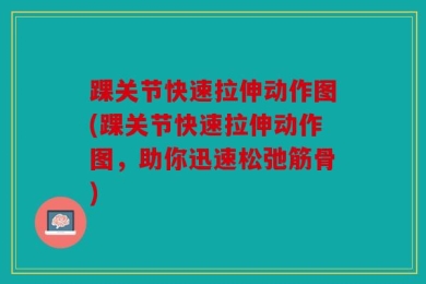 踝关节快速拉伸动作图(踝关节快速拉伸动作图，助你迅速松弛筋骨)