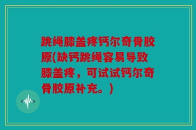 跳绳膝盖疼钙尔奇骨胶原(缺钙跳绳容易导致膝盖疼，可试试钙尔奇骨胶原补充。)