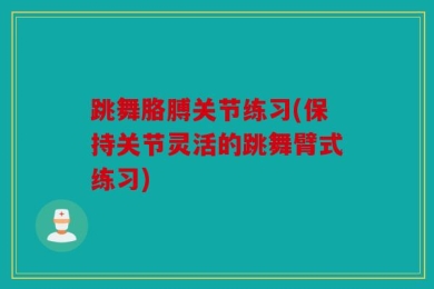 跳舞胳膊关节练习(保持关节灵活的跳舞臂式练习)