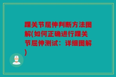 踝关节屈伸判断方法图解(如何正确进行踝关节屈伸测试：详细图解)