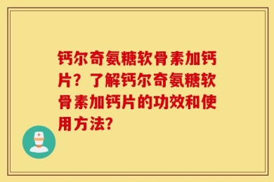 钙尔奇氨糖软骨素加钙片？了解钙尔奇氨糖软骨素加钙片的功效和使用方法？