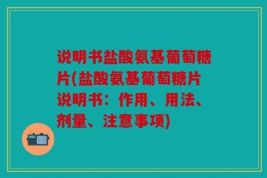 说明书盐酸氨基葡萄糖片(盐酸氨基葡萄糖片说明书：作用、用法、剂量、注意事项)