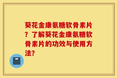 葵花金康氨糖软骨素片？了解葵花金康氨糖软骨素片的功效与使用方法？