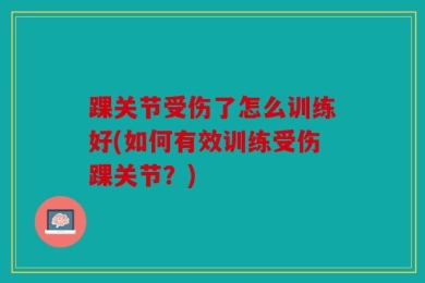踝关节受伤了怎么训练好(如何有效训练受伤踝关节？)