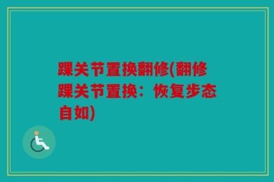 踝关节置换翻修(翻修踝关节置换：恢复步态自如)