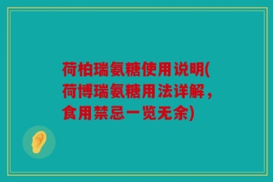 荷柏瑞氨糖使用说明(荷博瑞氨糖用法详解，食用禁忌一览无余)