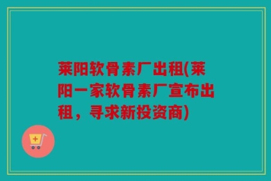 莱阳软骨素厂出租(莱阳一家软骨素厂宣布出租，寻求新投资商)
