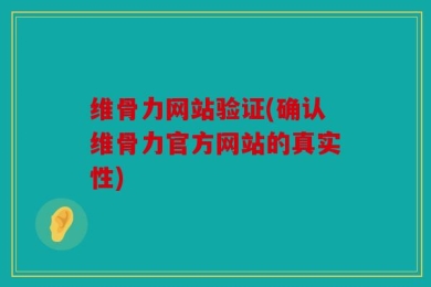 维骨力网站验证(确认维骨力官方网站的真实性)
