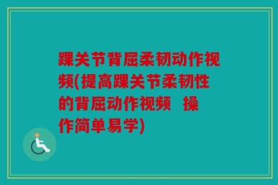 踝关节背屈柔韧动作视频(提高踝关节柔韧性的背屈动作视频  操作简单易学)