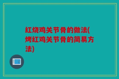 红烧鸡关节骨的做法(烤红鸡关节骨的简易方法)
