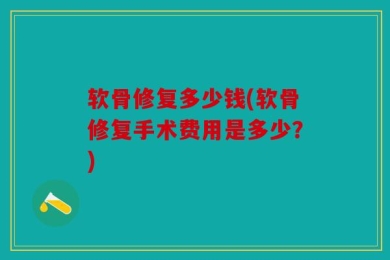 软骨修复多少钱(软骨修复手术费用是多少？)