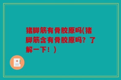 猪脚筋有骨胶原吗(猪脚筋含有骨胶原吗？了解一下！)