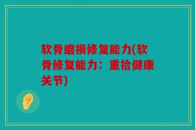 软骨磨损修复能力(软骨修复能力：重拾健康关节)