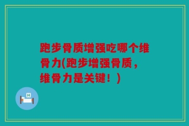 跑步骨质增强吃哪个维骨力(跑步增强骨质，维骨力是关键！)