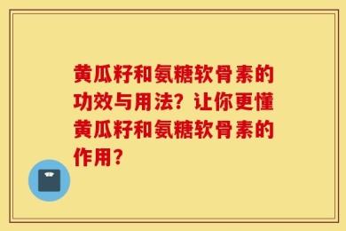 黄瓜籽和氨糖软骨素的功效与用法？让你更懂黄瓜籽和氨糖软骨素的作用？