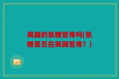 英国的氨糖管用吗(氨糖是否在英国管用？)