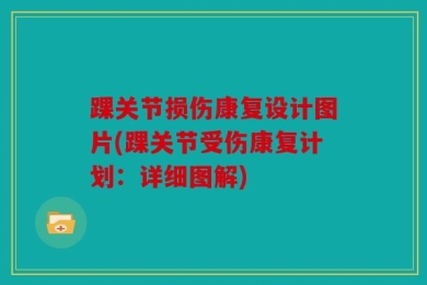 踝关节损伤康复设计图片(踝关节受伤康复计划：详细图解)