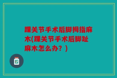 踝关节手术后脚拇指麻木(踝关节手术后脚趾麻木怎么办？)