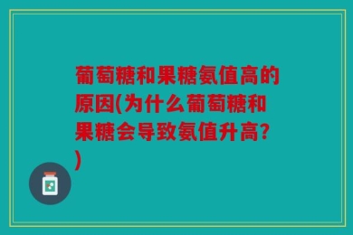 葡萄糖和果糖氨值高的原因(为什么葡萄糖和果糖会导致氨值升高？)