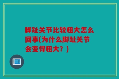 脚趾关节比较粗大怎么回事(为什么脚趾关节会变得粗大？)