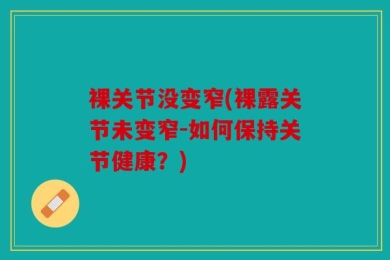 裸关节没变窄(裸露关节未变窄-如何保持关节健康？)