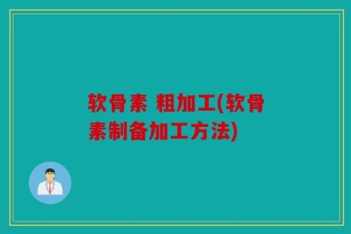 软骨素 粗加工(软骨素制备加工方法)