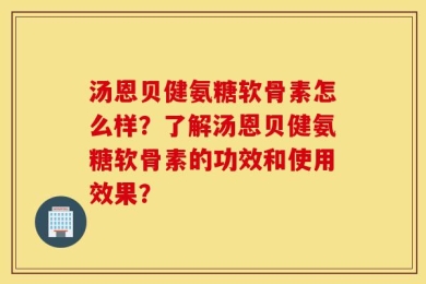 汤恩贝健氨糖软骨素怎么样？了解汤恩贝健氨糖软骨素的功效和使用效果？
