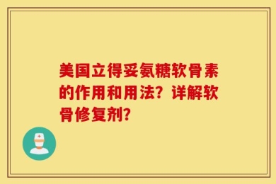 美国立得妥氨糖软骨素的作用和用法？详解软骨修复剂？
