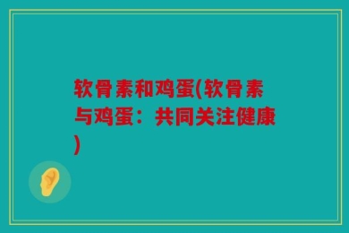 软骨素和鸡蛋(软骨素与鸡蛋：共同关注健康)