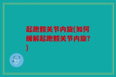 起跑髋关节内旋(如何缓解起跑髋关节内旋？)