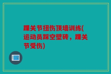 踝关节扭伤顶墙训练(运动员踩空壁砖，踝关节受伤)