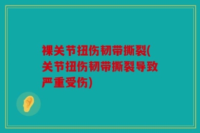 裸关节扭伤韧带撕裂(关节扭伤韧带撕裂导致严重受伤)