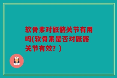 软骨素对骶髂关节有用吗(软骨素是否对骶髂关节有效？)