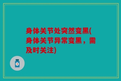 身体关节处突然变黑(身体关节异常变黑，需及时关注)