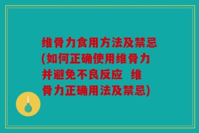 维骨力食用方法及禁忌(如何正确使用维骨力并避免不良反应  维骨力正确用法及禁忌)