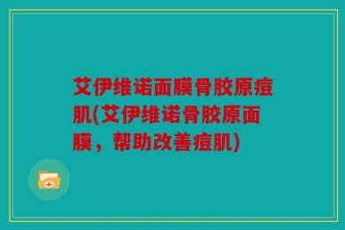 艾伊维诺面膜骨胶原痘肌(艾伊维诺骨胶原面膜，帮助改善痘肌)
